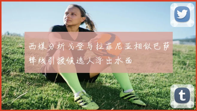 西媒分析戈登与拉菲尼亚相似巴萨锋线引援候选人浮出水面
