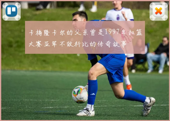 卡梅隆卡尔的父亲曾是1997年扣篮大赛亚军不敌科比的传奇故事