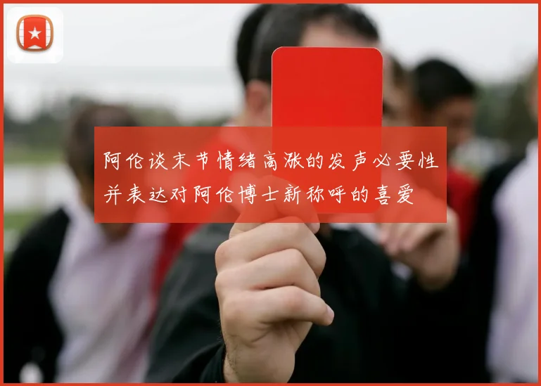 阿伦谈末节情绪高涨的发声必要性并表达对阿伦博士新称呼的喜爱