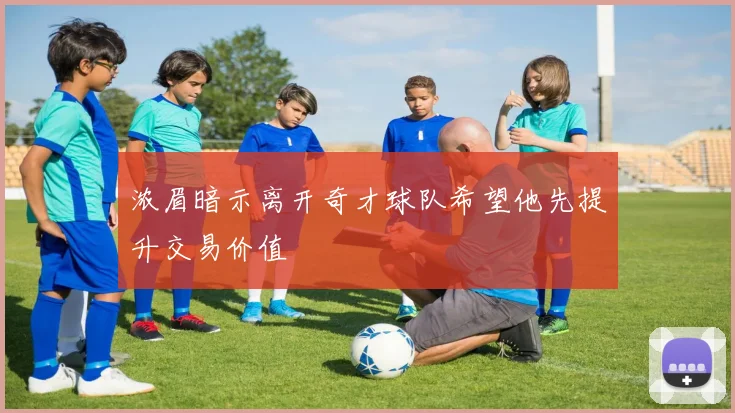 浓眉暗示离开奇才球队希望他先提升交易价值